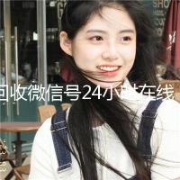 回收微信号24小时在线秒结（2020年最新24小时回收微信号）